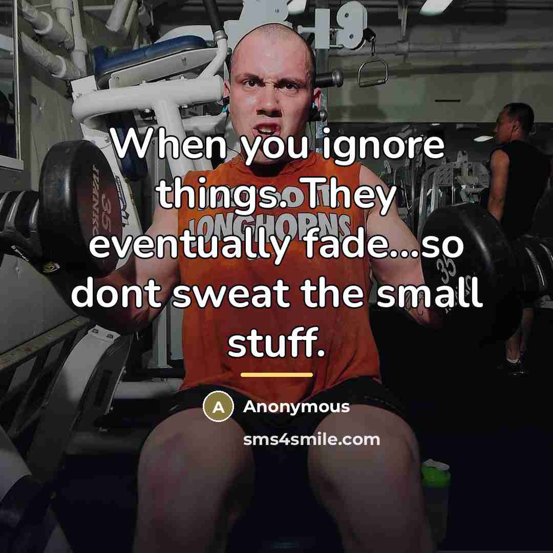 “When you ignore things. They eventually fade...so dont sweat the…” quote by Anonymous