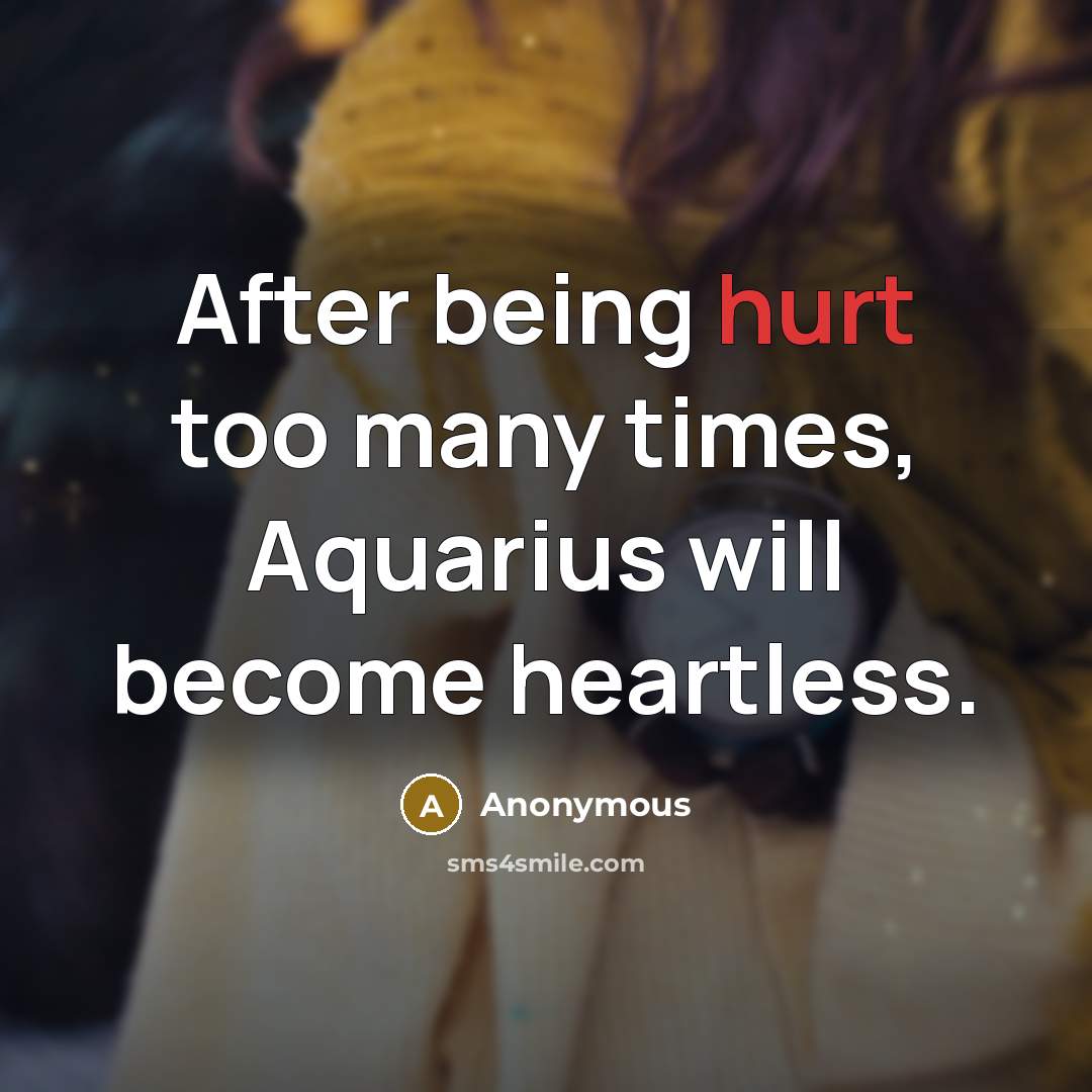 “After being hurt too many times, Aquarius will become heartless.…” quote by Anonymous