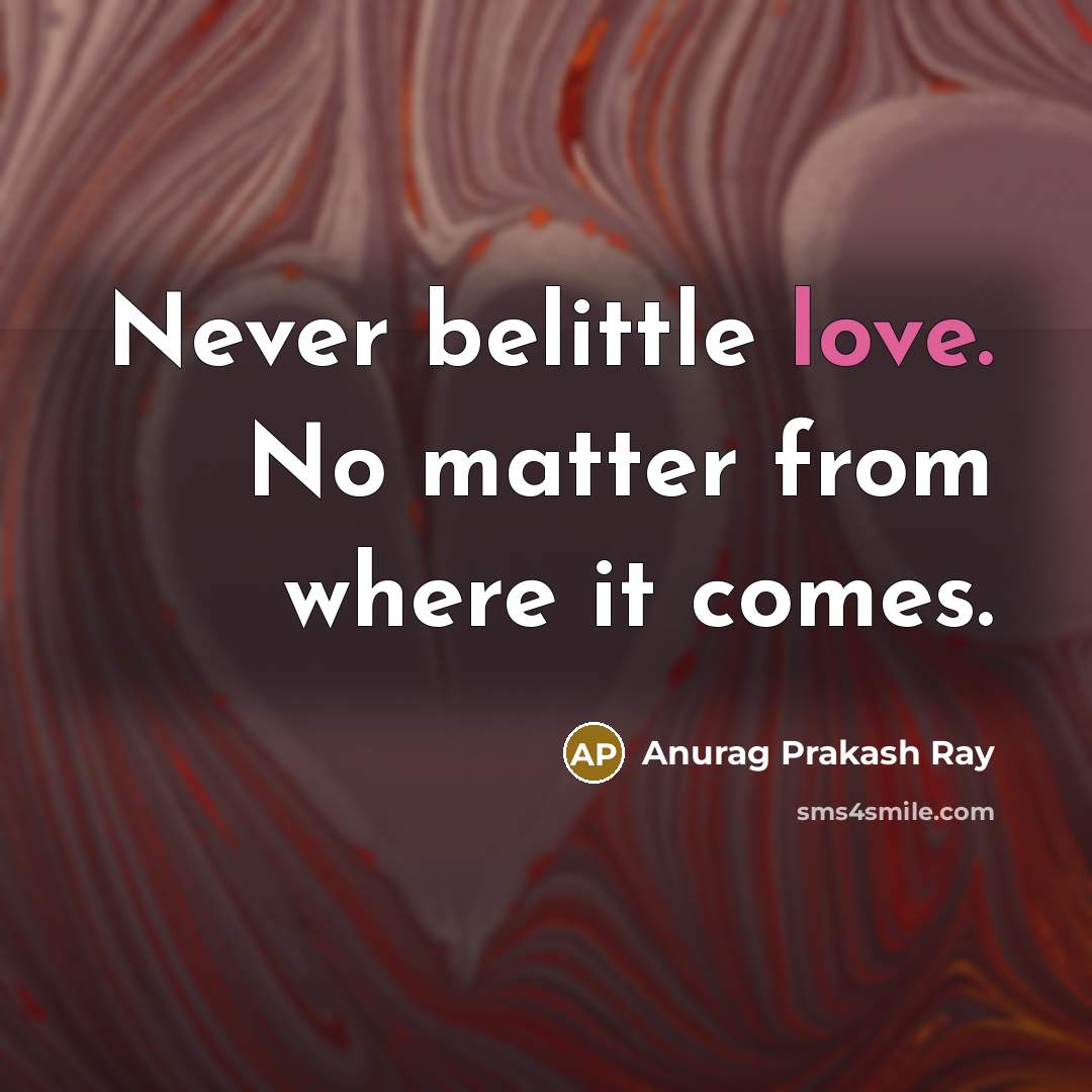 “Never belittle love. No matter from where it comes.…” quote by Anurag Prakash Ray