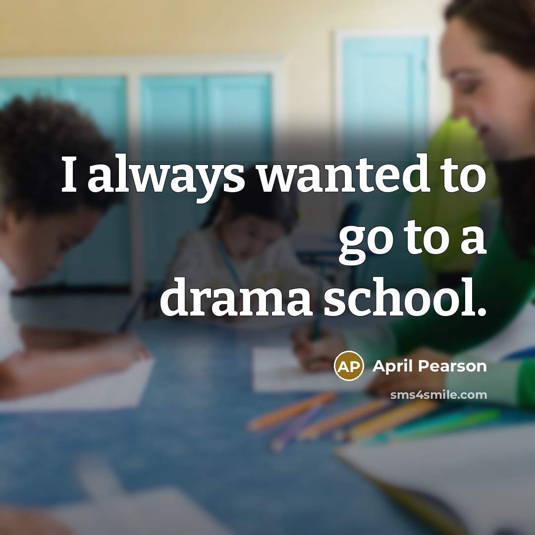 “I always wanted to go to a drama school.…” quote by April Pearson