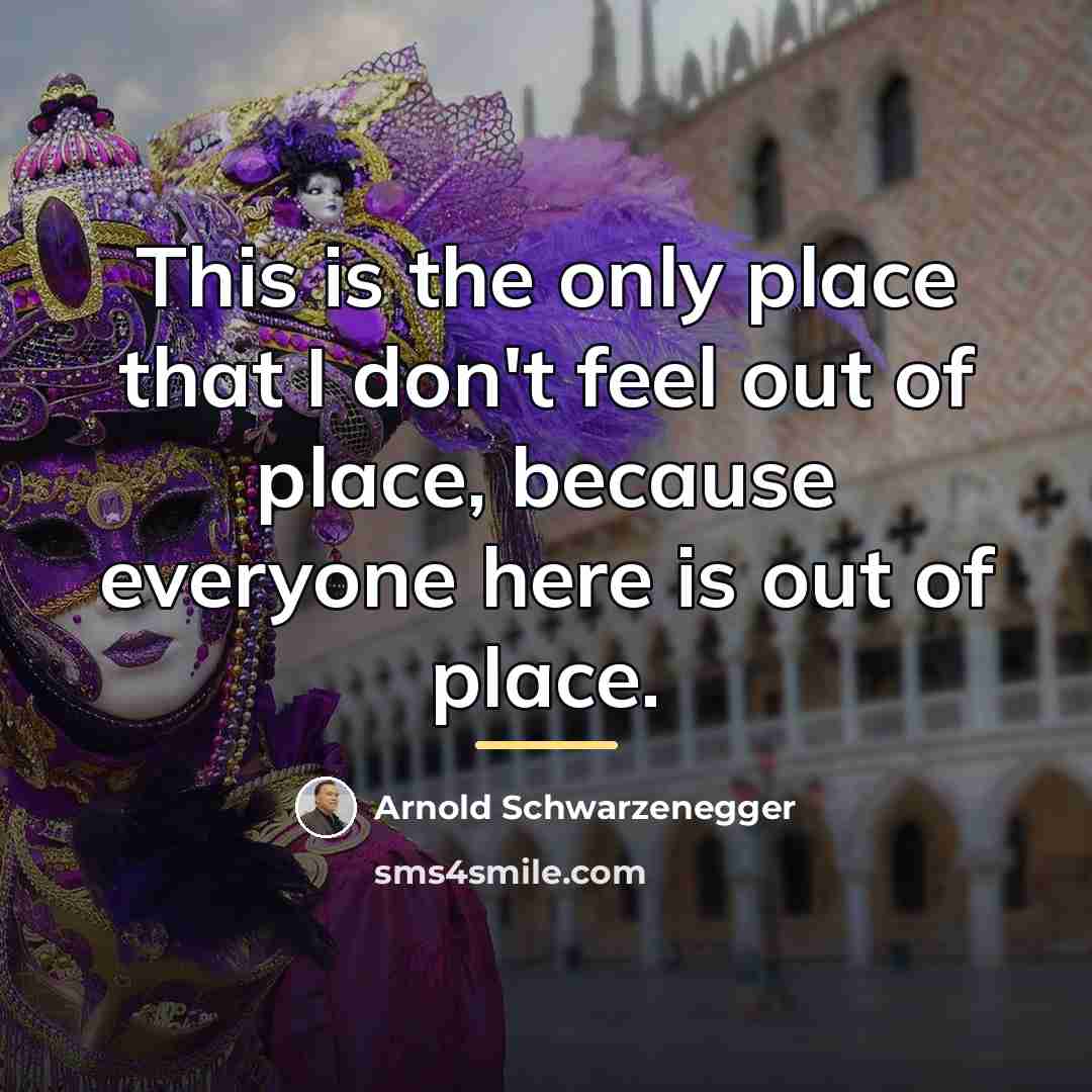 “This is the only place that I don't feel out…” quote by Arnold Schwarzenegger