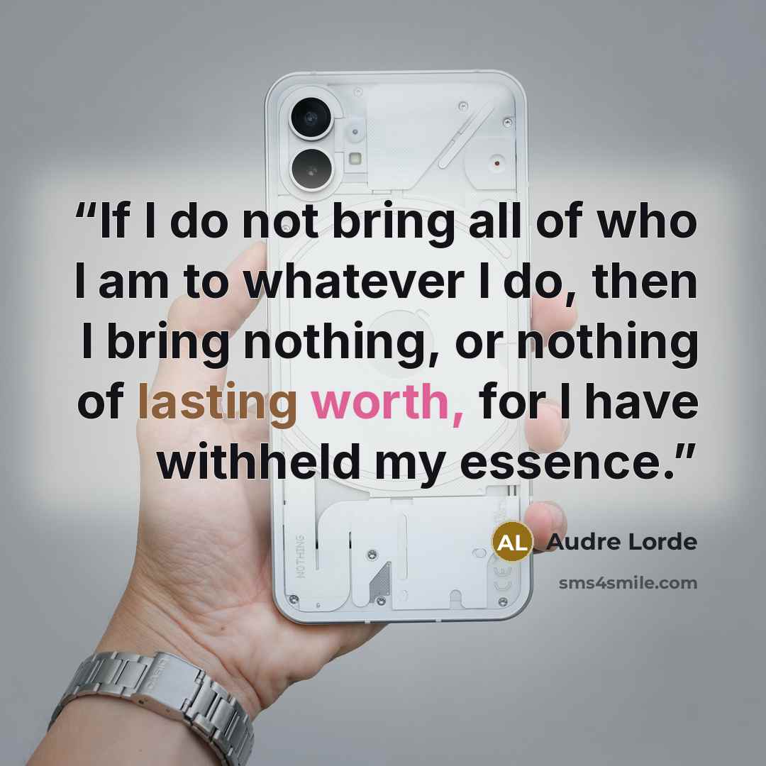 “If I do not bring all of who I am to whatever I do, then I bring nothing, or nothing of lasting worth, for I have withheld my essence.” quote by Audre Lorde