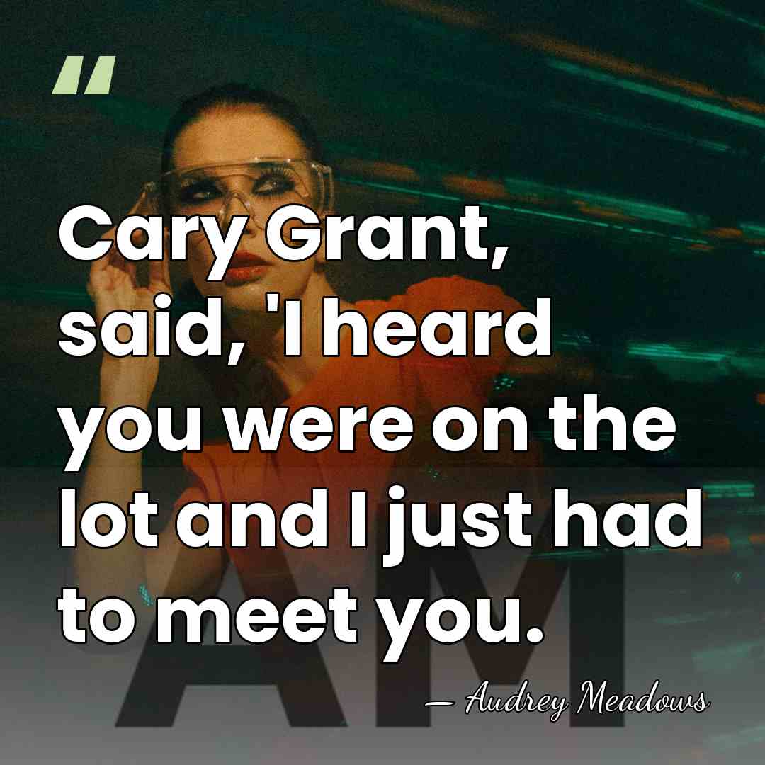 Cary Grant, said, 'I heard you were on the lot and I&hellip; - Audrey Meadows