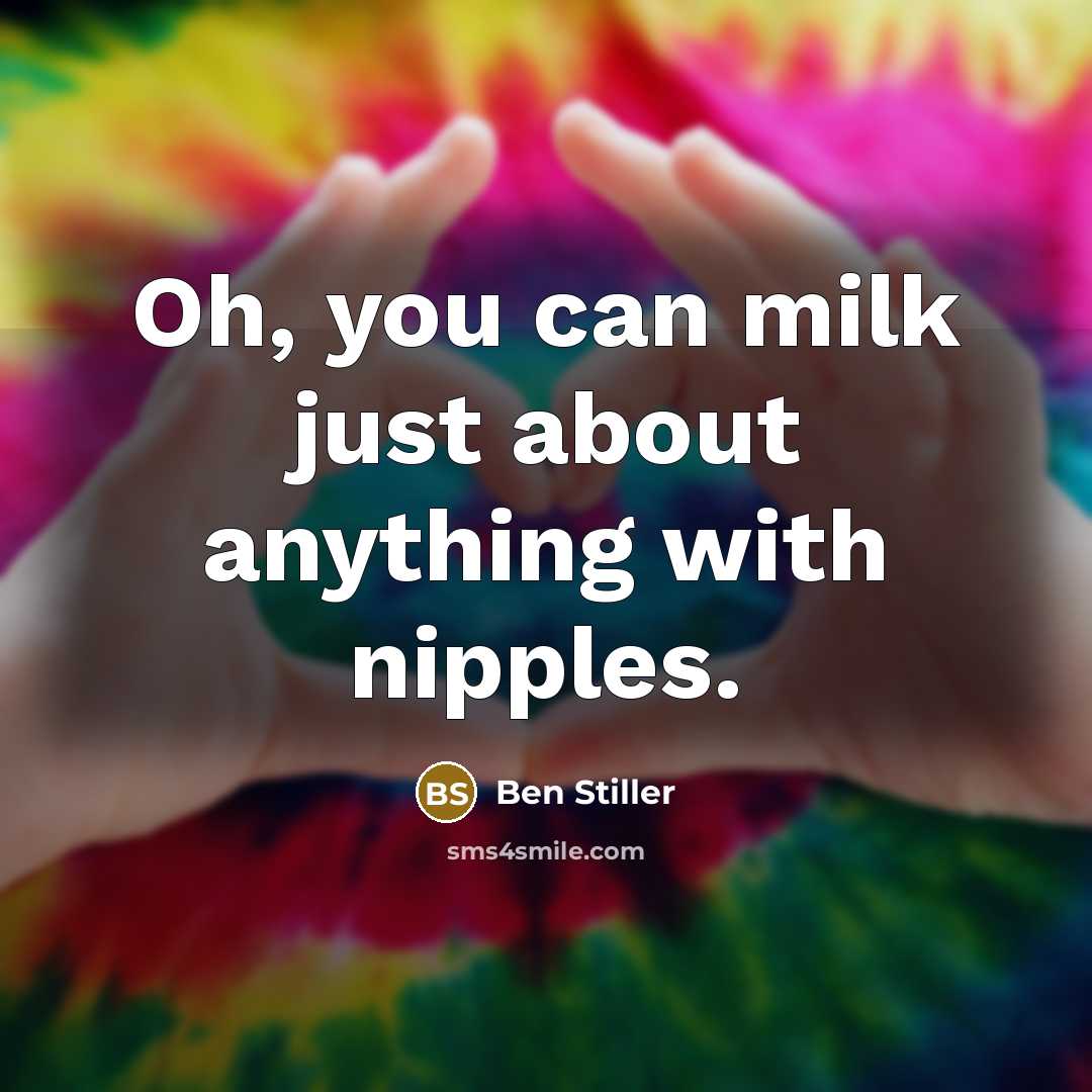 “Oh, you can milk just about anything with nipples.…” quote by Ben Stiller