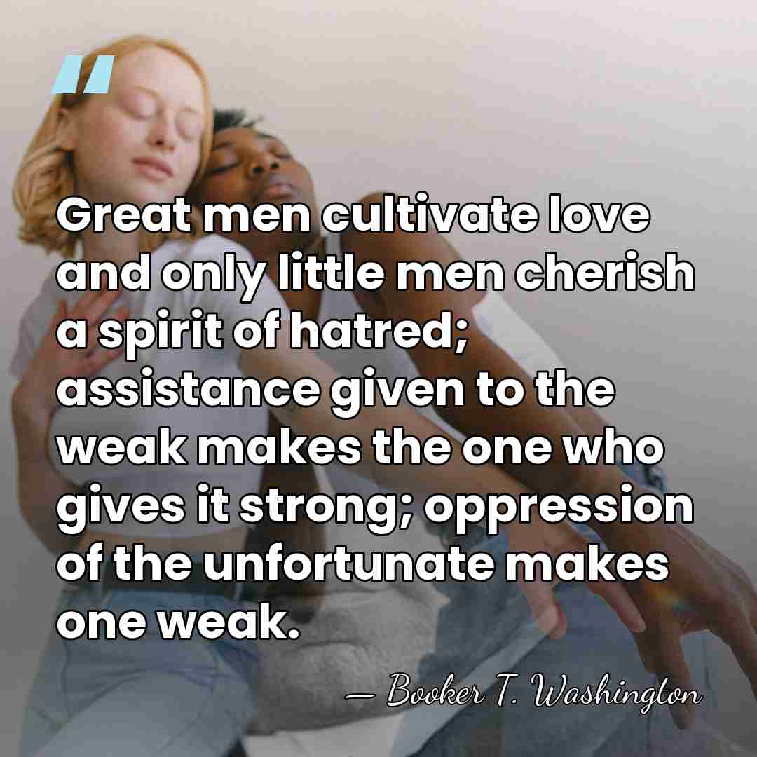 Great men cultivate love and only little men cherish a spirit of&hellip; - Booker T. Washington