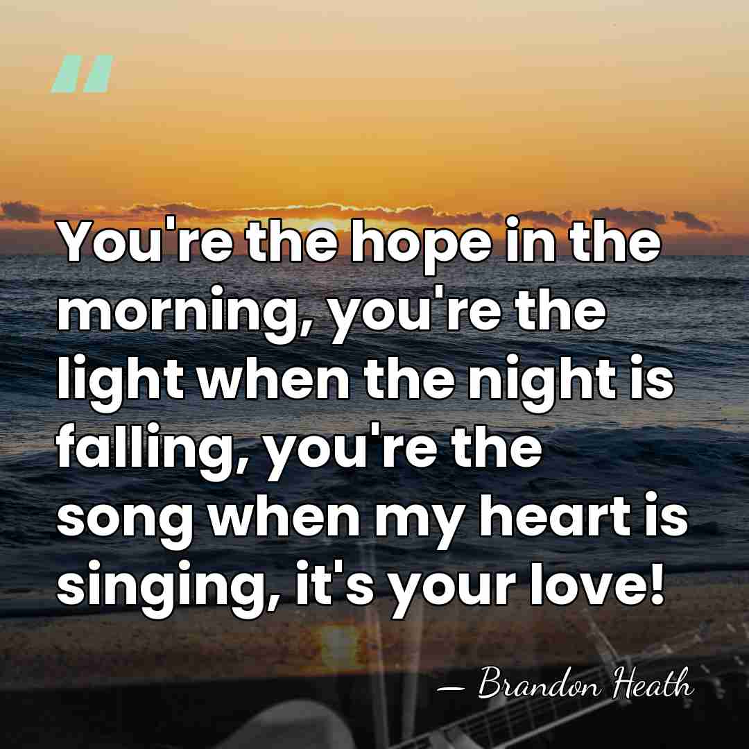 You're the hope in the morning, you're the light when the night&hellip; - Brandon Heath