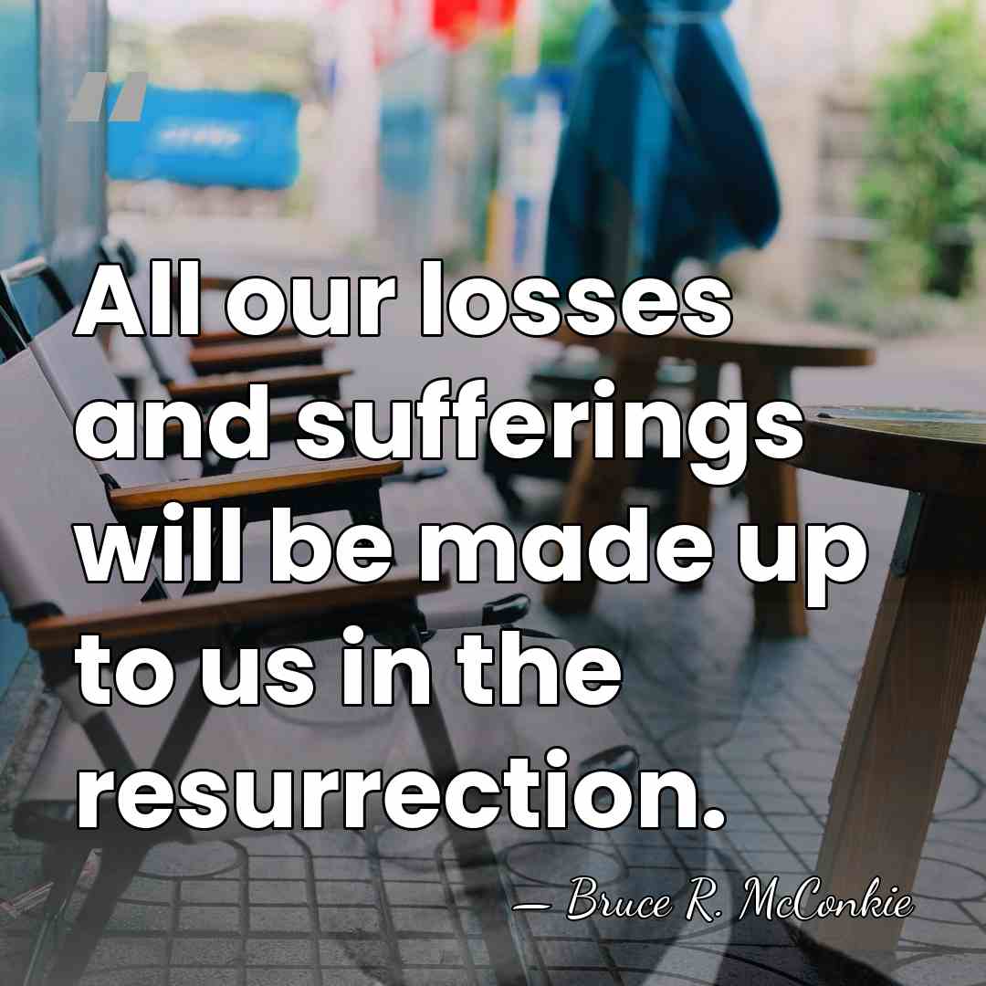 All our losses and sufferings will be made up to us in&hellip; - Bruce R. McConkie