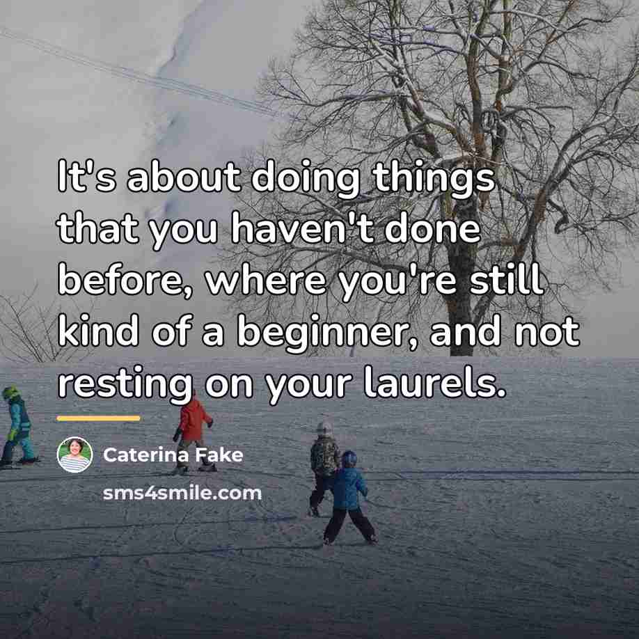 “It's about doing things that you haven't done before, where…” quote by Caterina Fake