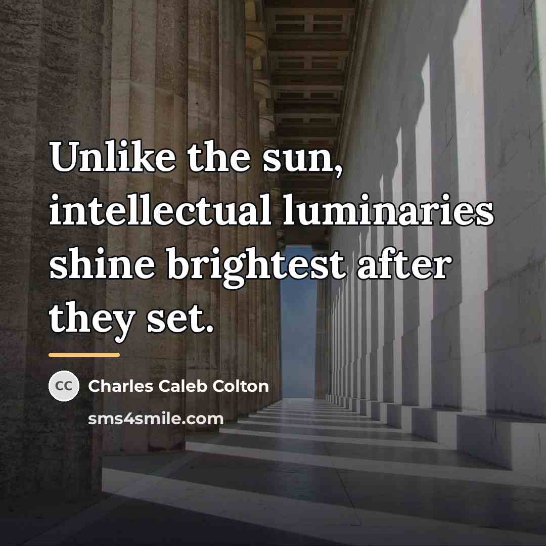 “Unlike the sun, intellectual luminaries shine brightest after they set.…” quote by Charles Caleb Colton