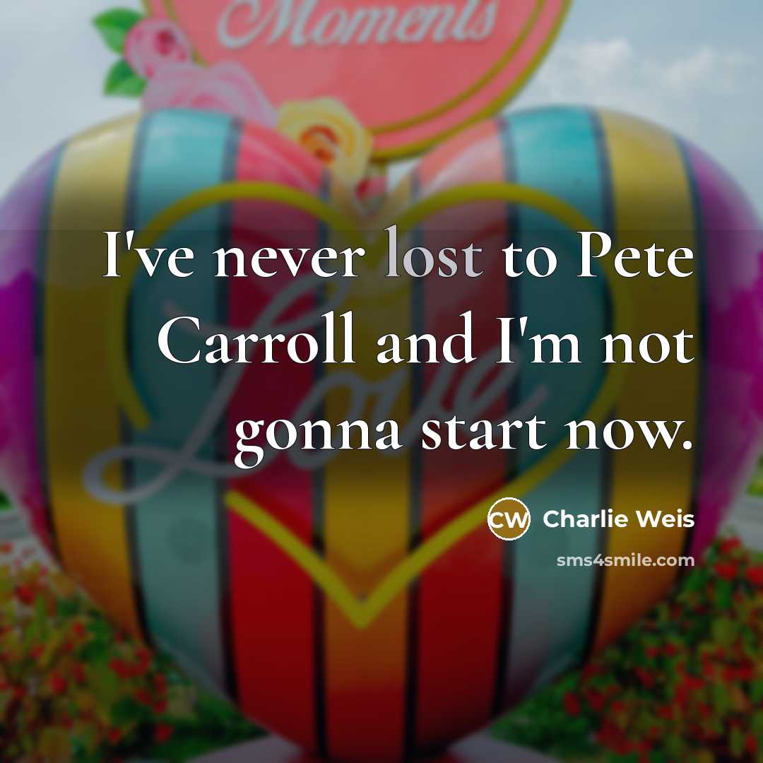“I've never lost to Pete Carroll and I'm not gonna start now.” quote by Charlie Weis