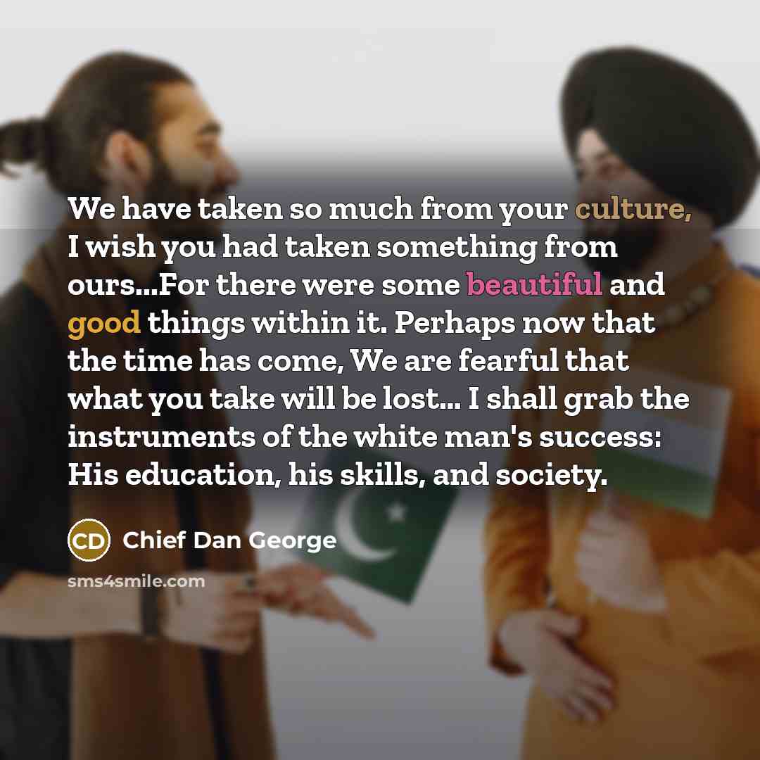 “We have taken so much from your culture, I wish…” quote by Chief Dan George