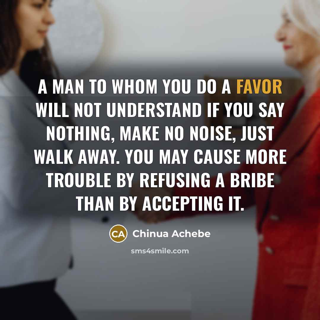 “A man to whom you do a favor will not…” quote by Chinua Achebe