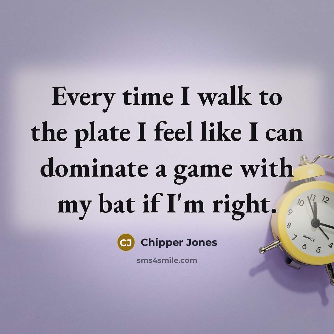 “Every time I walk to the plate I feel like…” quote by Chipper Jones