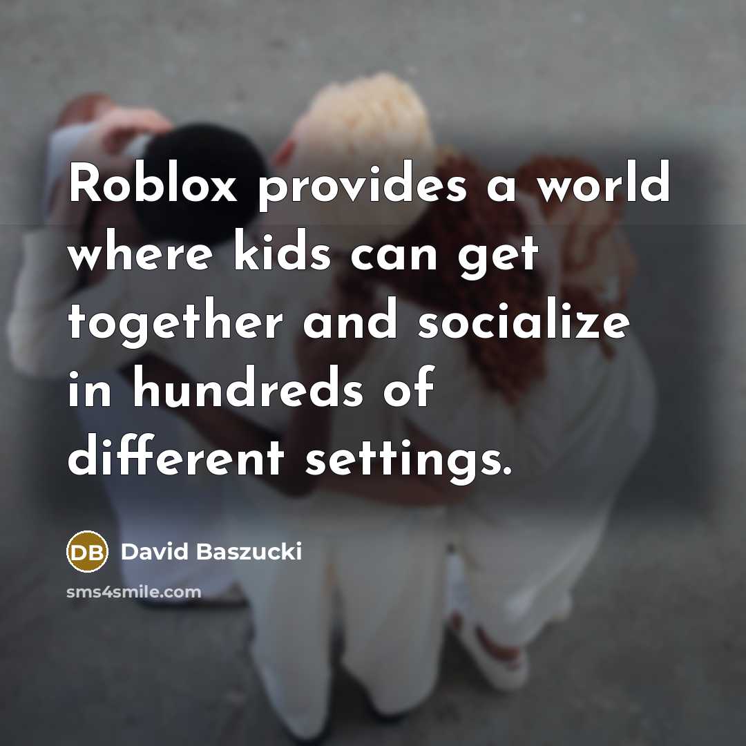 “Roblox provides a world where kids can get together and…” quote by David Baszucki