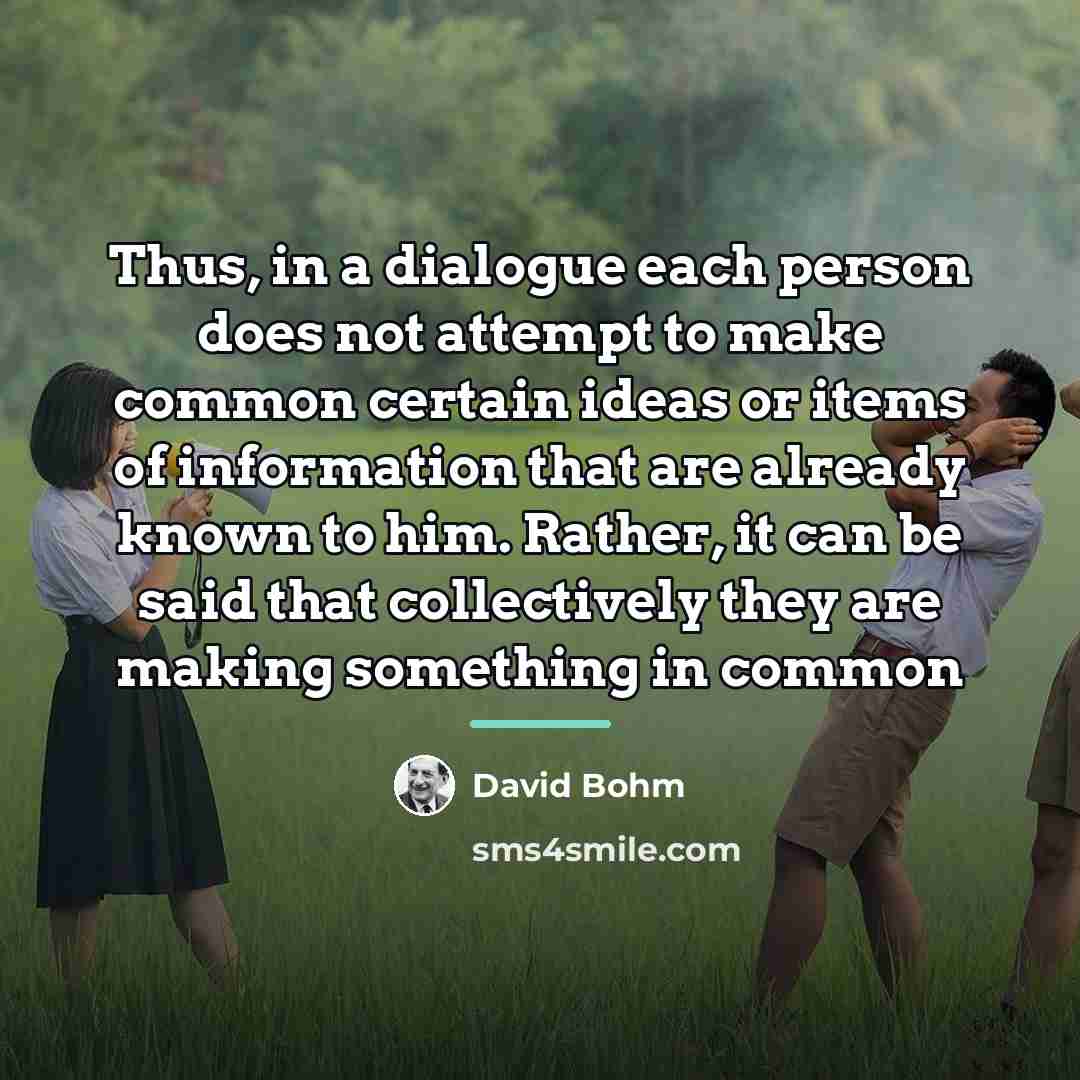 “Thus, in a dialogue each person does not attempt to…” quote by David Bohm