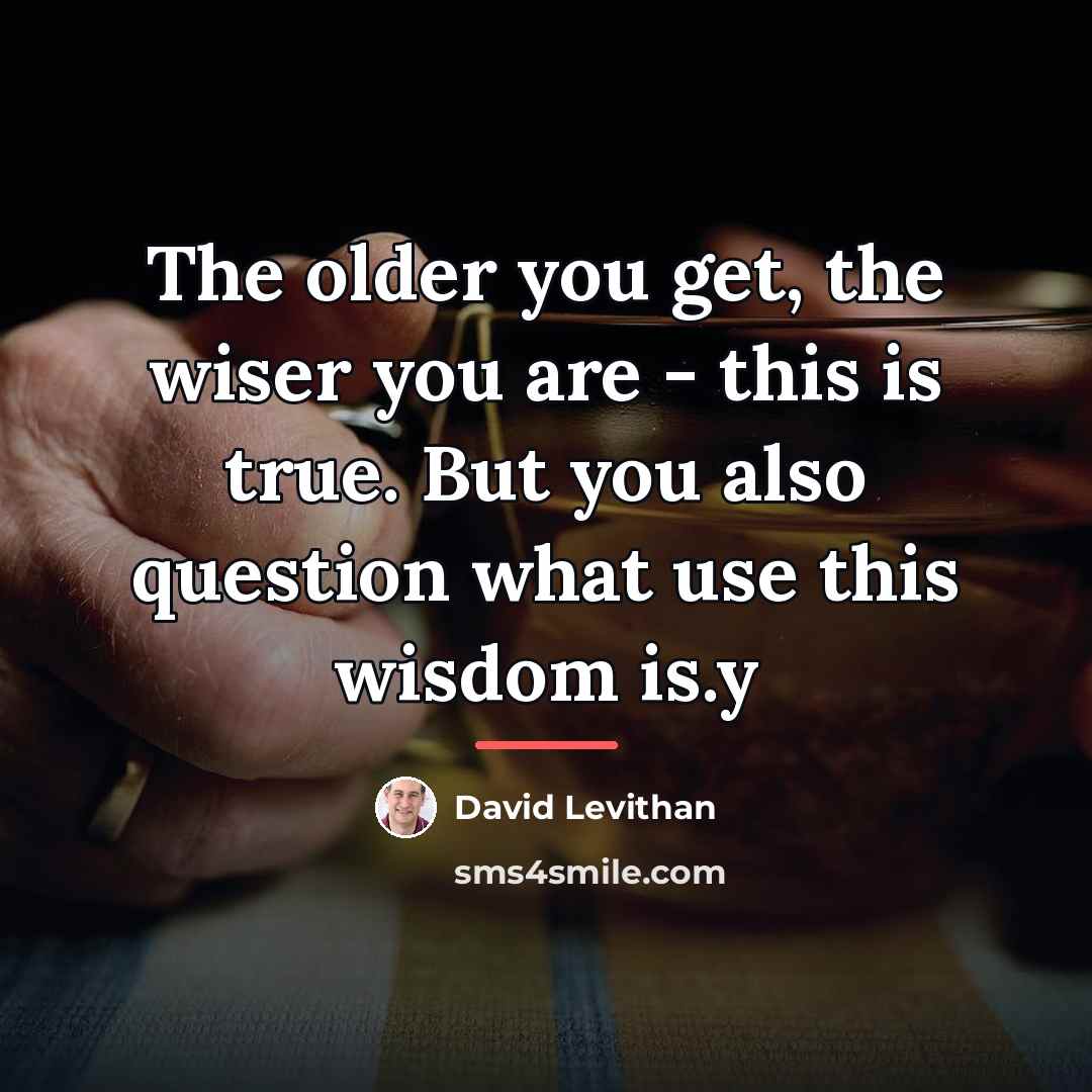 “The older you get, the wiser you are - this…” quote by David Levithan