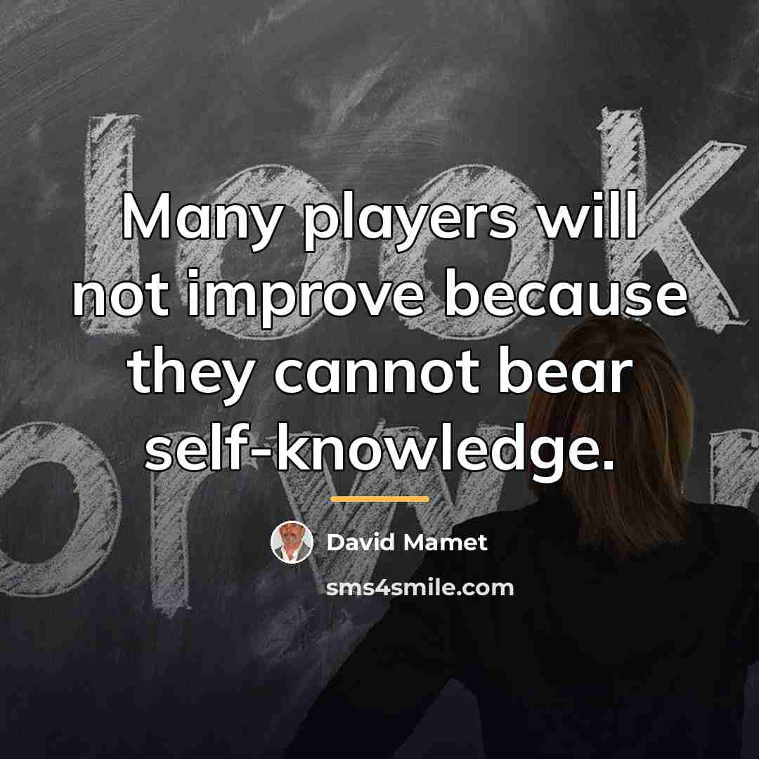 “Many players will not improve because they cannot bear self-knowledge.…” quote by David Mamet