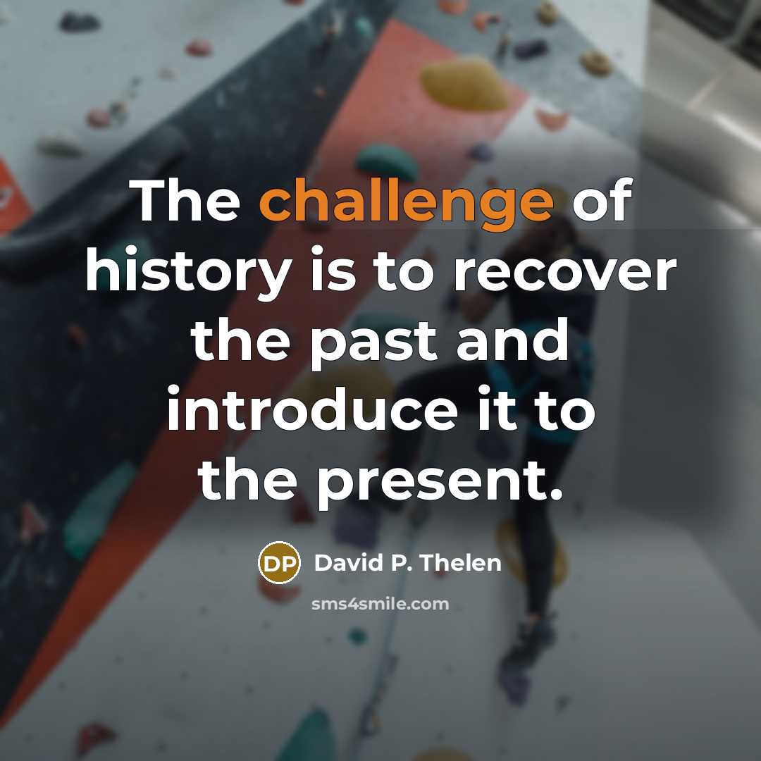 “The challenge of history is to recover the past and introduce it to the present.” quote by David P. Thelen