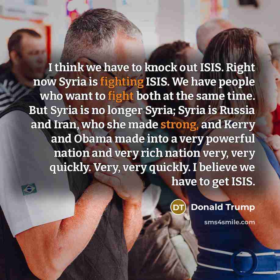 “I think we have to knock out ISIS. Right now…” quote by Donald Trump