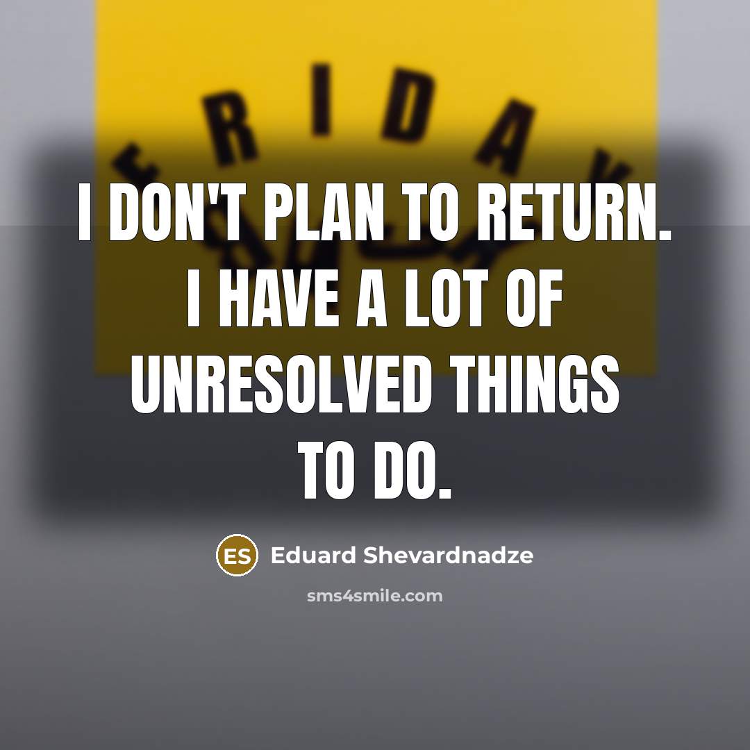 “I don't plan to return. I have a lot of…” quote by Eduard Shevardnadze