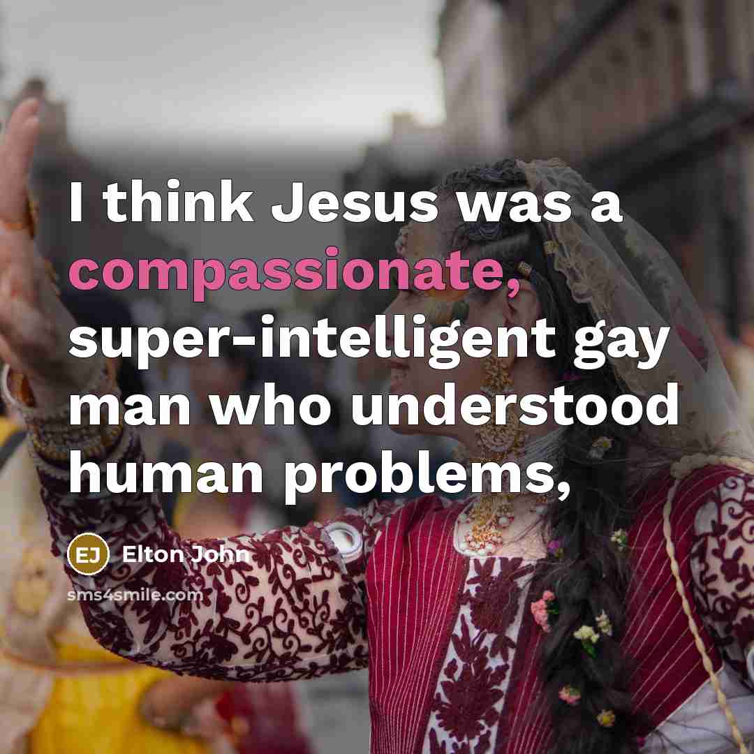 “I think Jesus was a compassionate, super-intelligent gay man who…” quote by Elton John