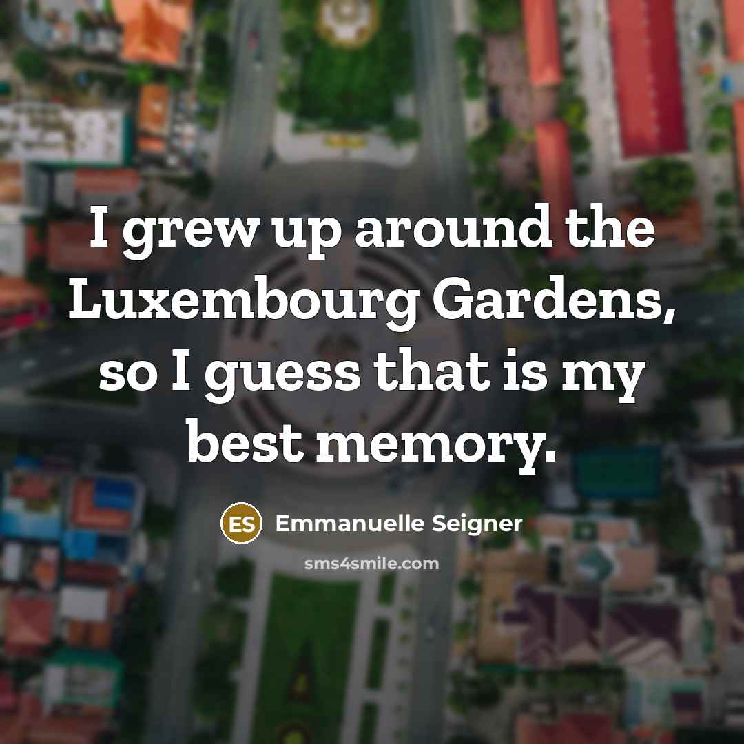 “I grew up around the Luxembourg Gardens, so I guess…” quote by Emmanuelle Seigner