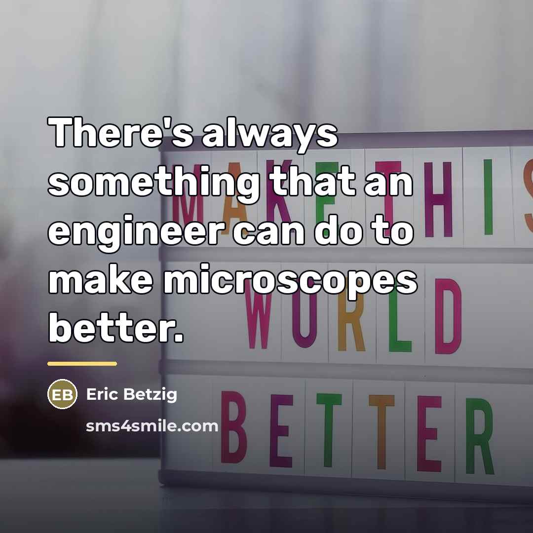 “There's always something that an engineer can do to make…” quote by Eric Betzig