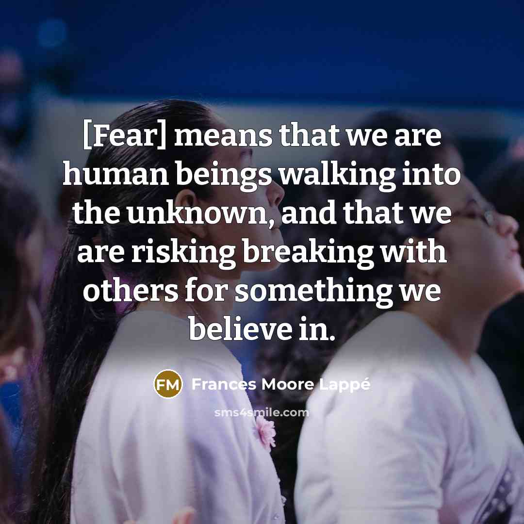 “[Fear] means that we are human beings walking into the…” quote by Frances Moore Lappé
