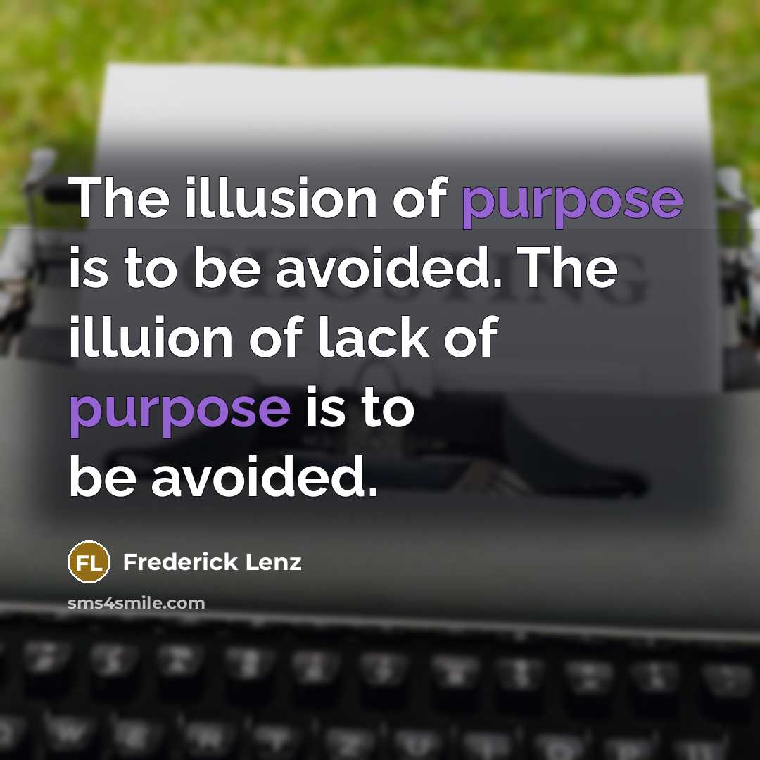 “The illusion of purpose is to be avoided. The illuion…” quote by Frederick Lenz