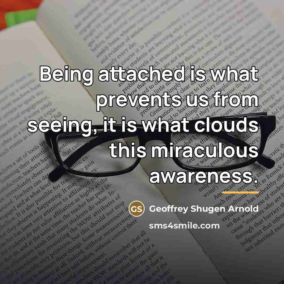 “Being attached is what prevents us from seeing, it is…” quote by Geoffrey Shugen Arnold