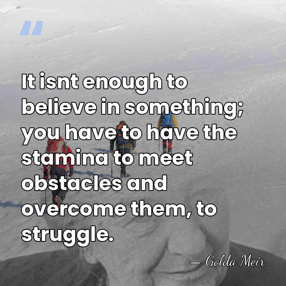 It isnt enough to believe in something; you have to have the&hellip; - Golda Meir