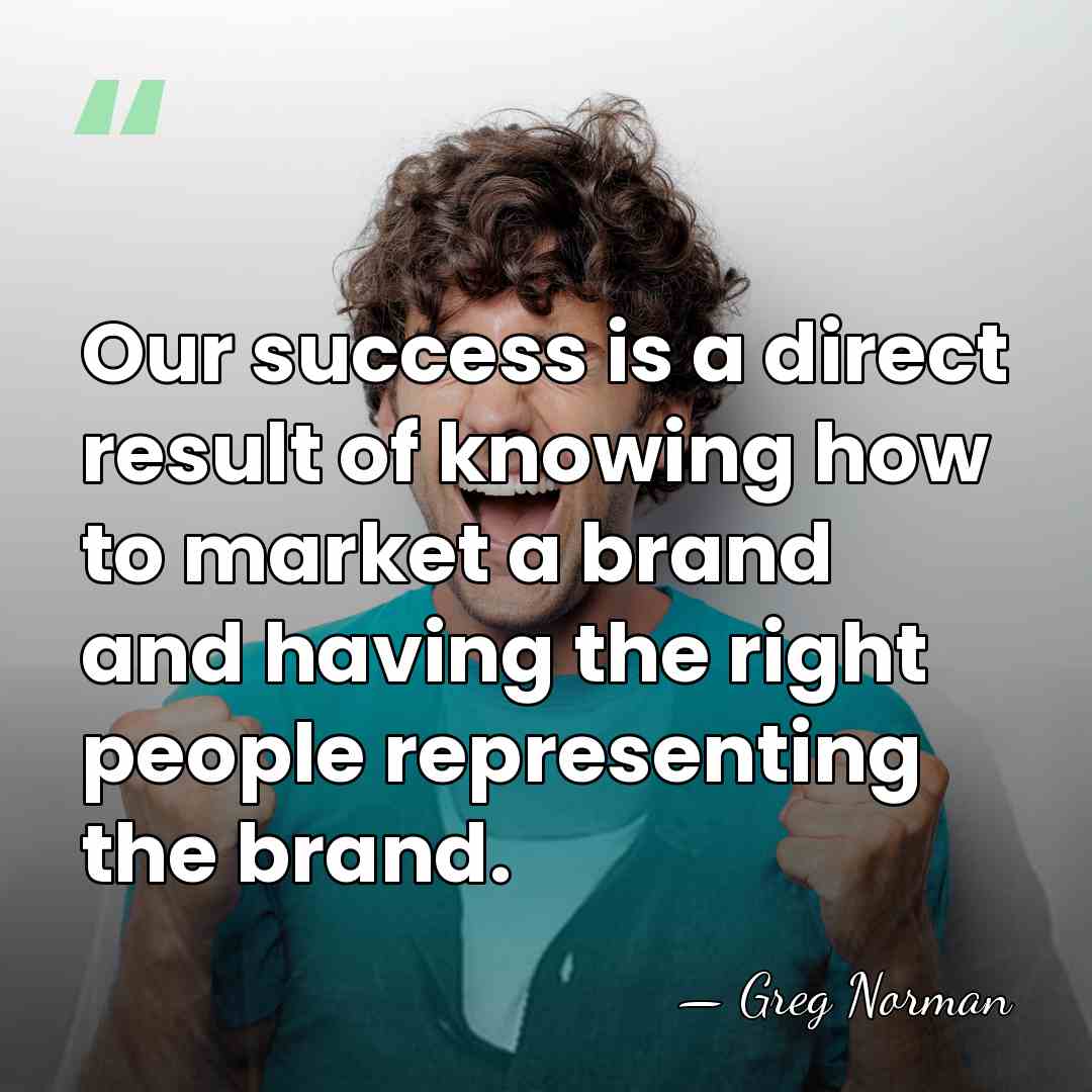 Our success is a direct result of knowing how to market a&hellip; - Greg Norman