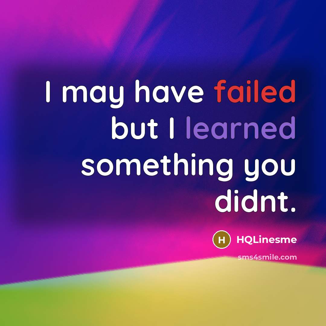 “I may have failed but I learned something you didnt.” quote by HQLinesme