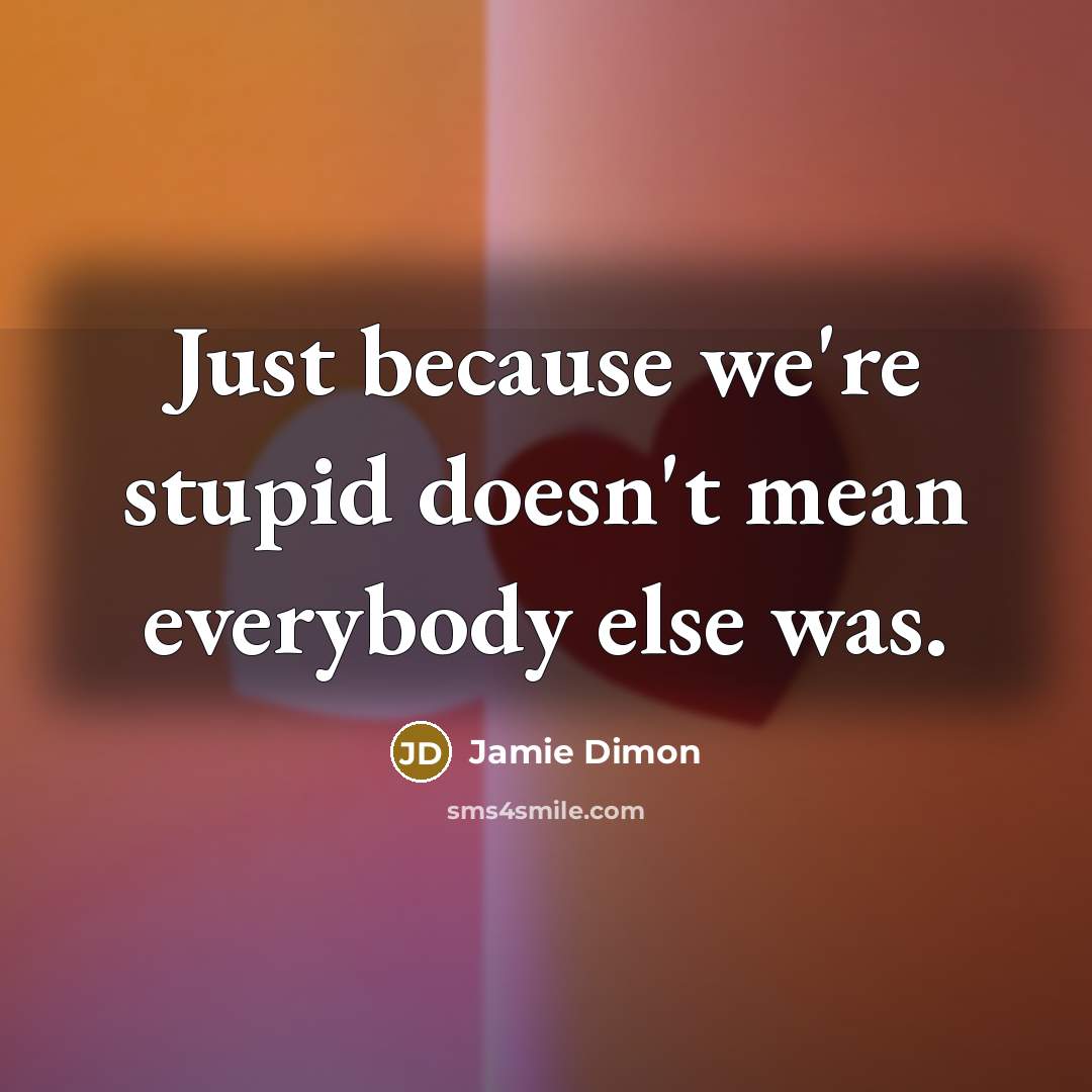 “Just because we're stupid doesn't mean everybody else was.…” quote by Jamie Dimon