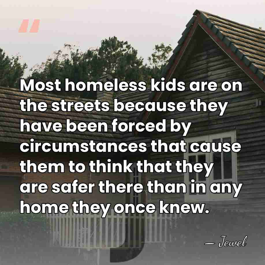Most homeless kids are on the streets because they have been forced&hellip; - Jewel