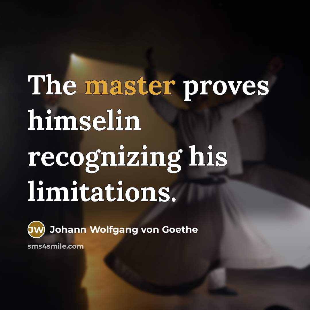 “The master proves himselin recognizing his limitations.…” quote by Johann Wolfgang von Goethe