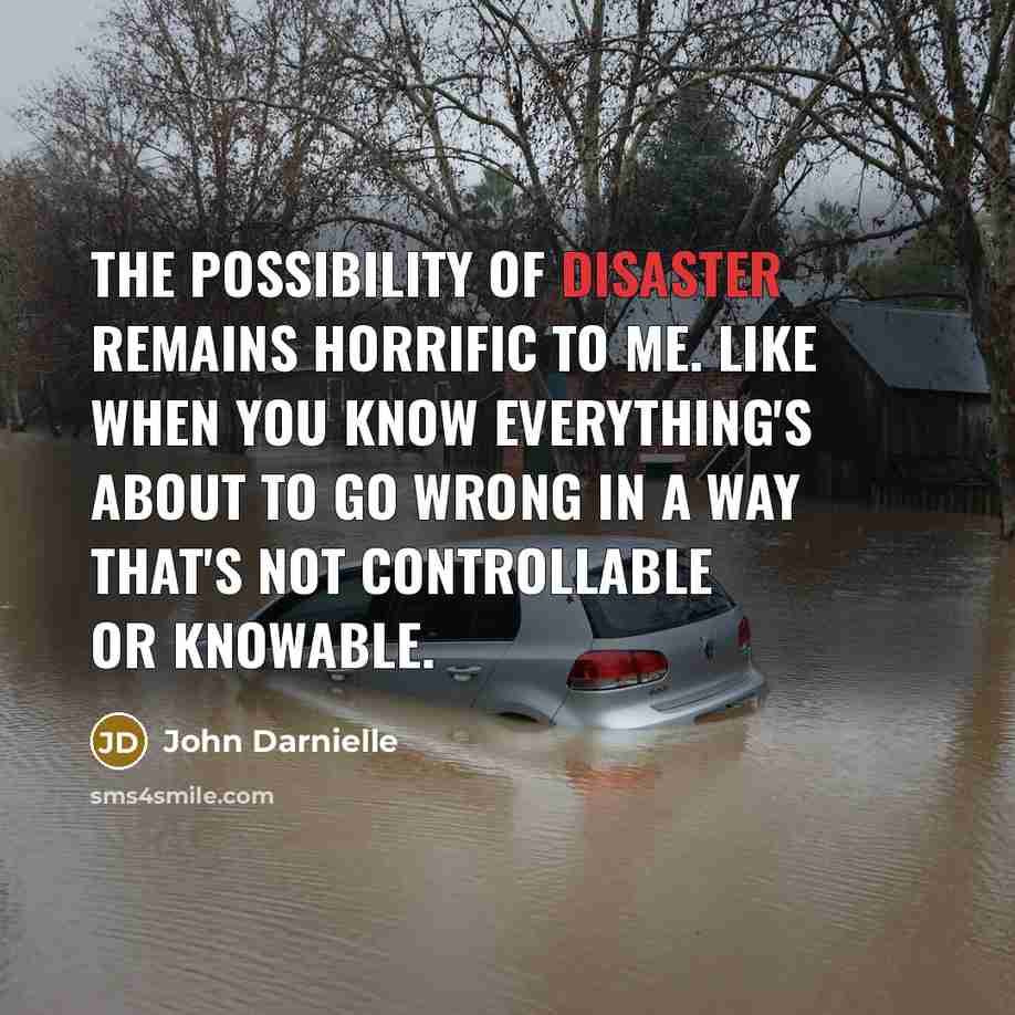 “The possibility of disaster remains horrific to me. Like when…” quote by John Darnielle