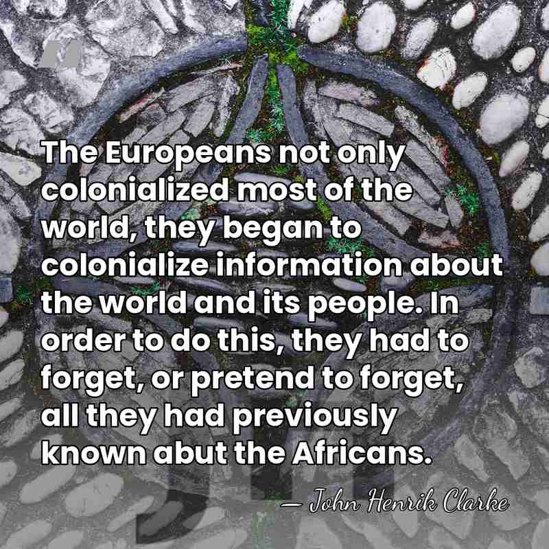 The Europeans not only colonialized most of the world, they began to&hellip; - John Henrik Clarke