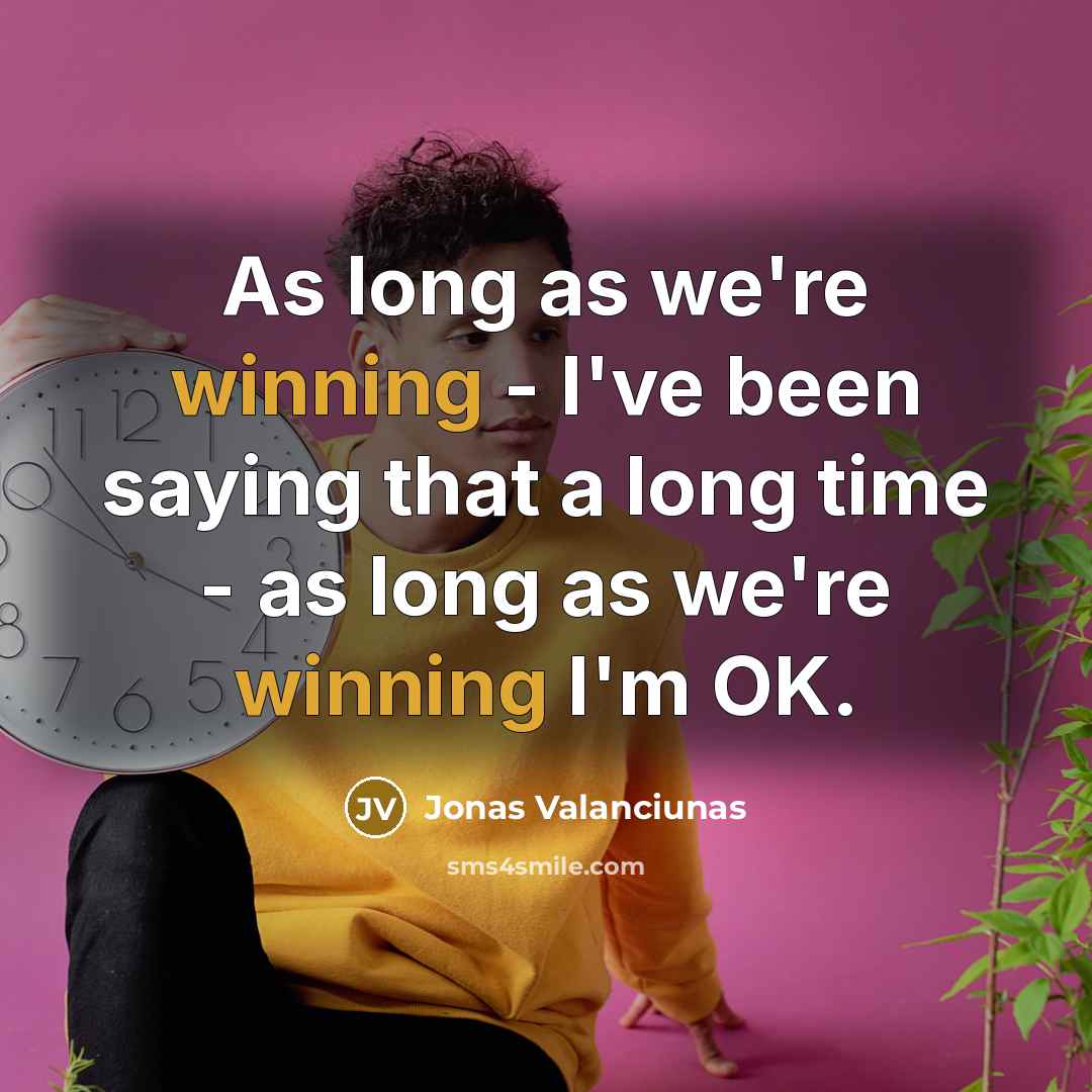 “As long as we're winning - I've been saying that…” quote by Jonas Valanciunas
