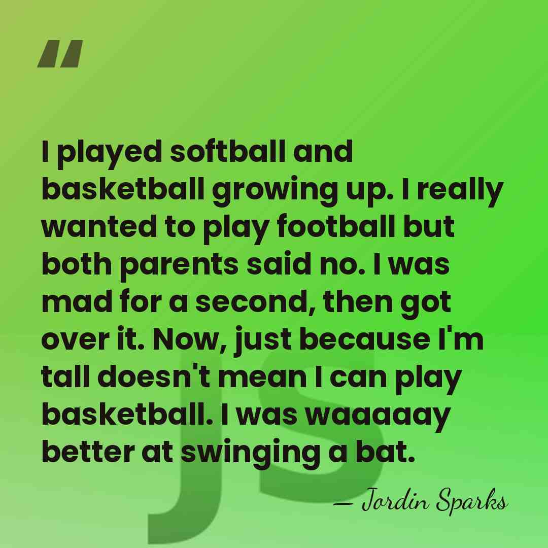 I played softball and basketball growing up. I really wanted to play&hellip; - Jordin Sparks