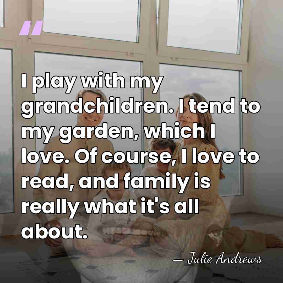 I play with my grandchildren. I tend to my garden, which I&hellip; - Julie Andrews