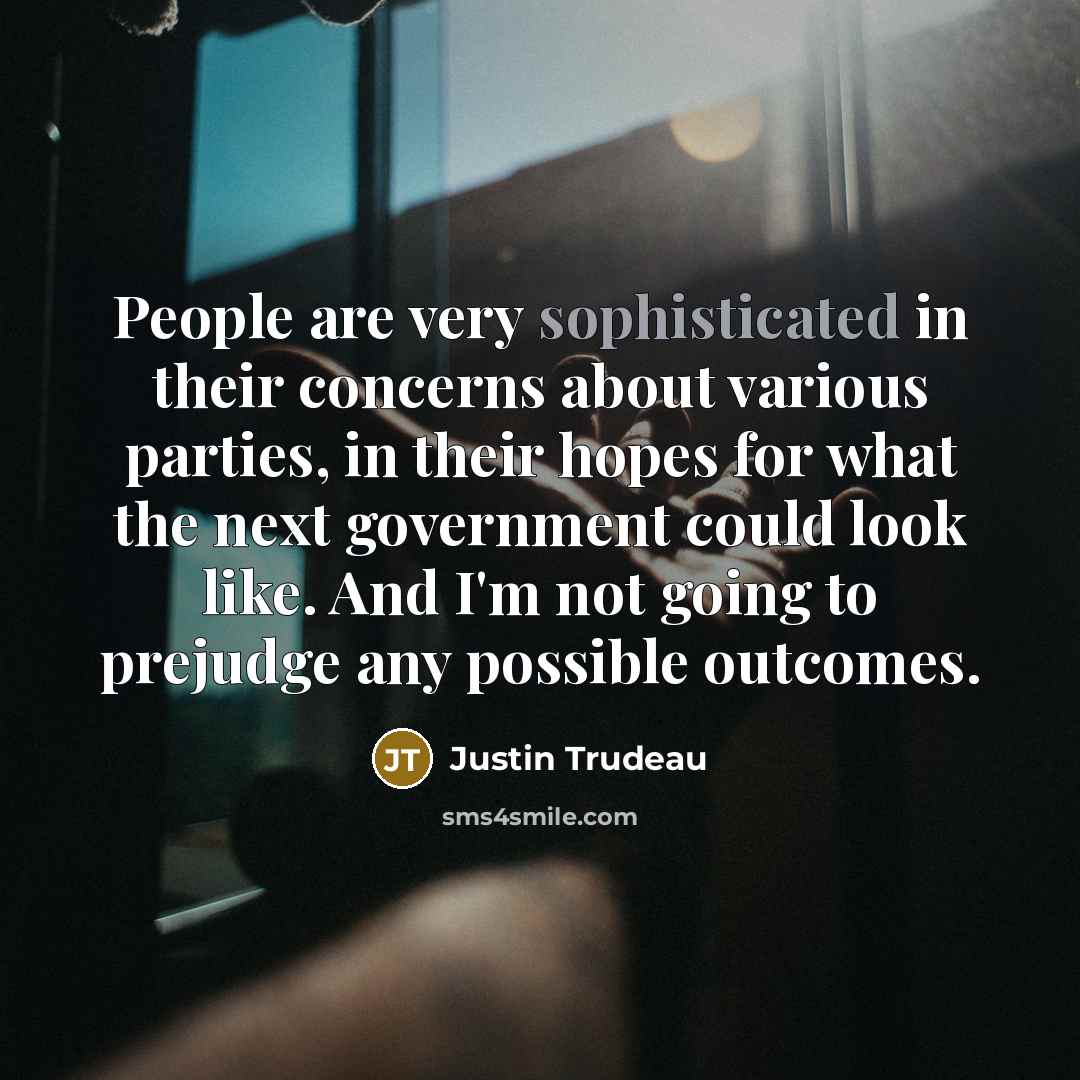 “People are very sophisticated in their concerns about various parties,…” quote by Justin Trudeau