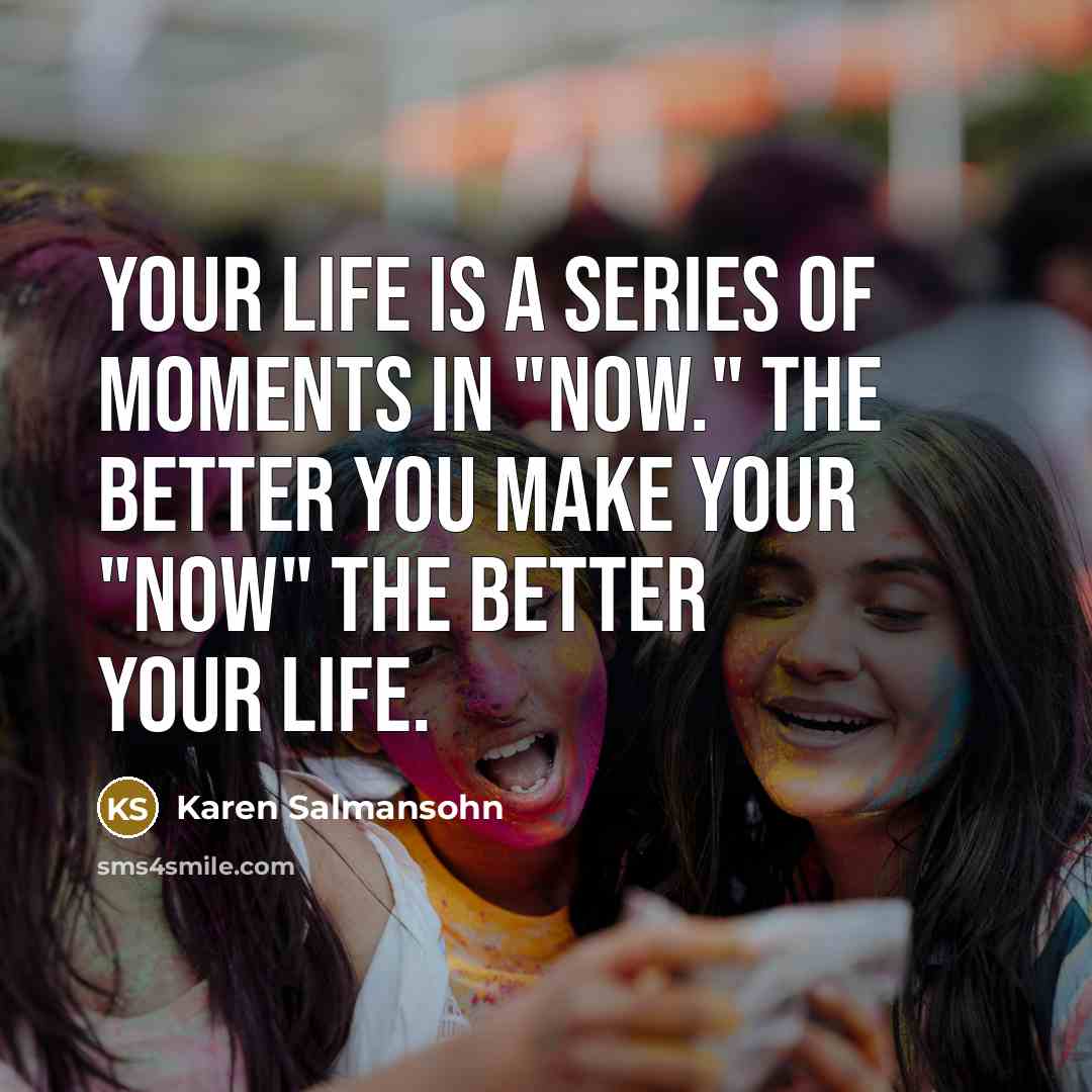 “Your life is a series of moments in "now." The…” quote by Karen Salmansohn
