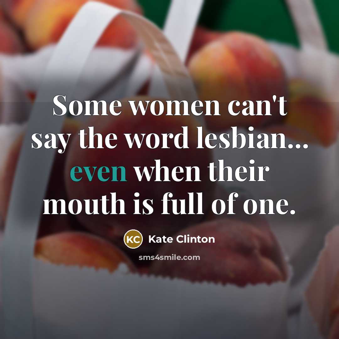 “Some women can't say the word lesbian... even when their mouth is full of one.” quote by Kate Clinton