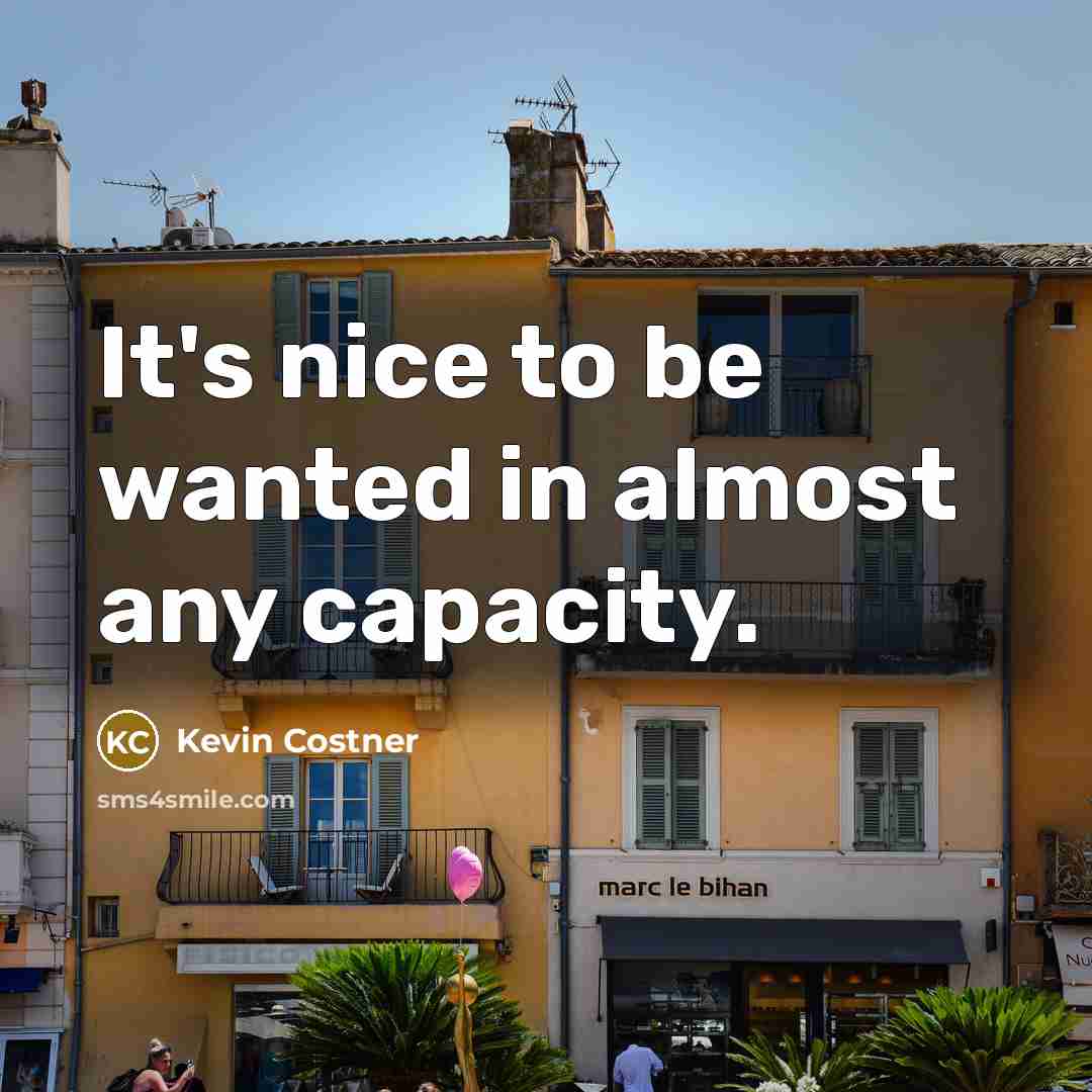 “It's nice to be wanted in almost any capacity.…” quote by Kevin Costner