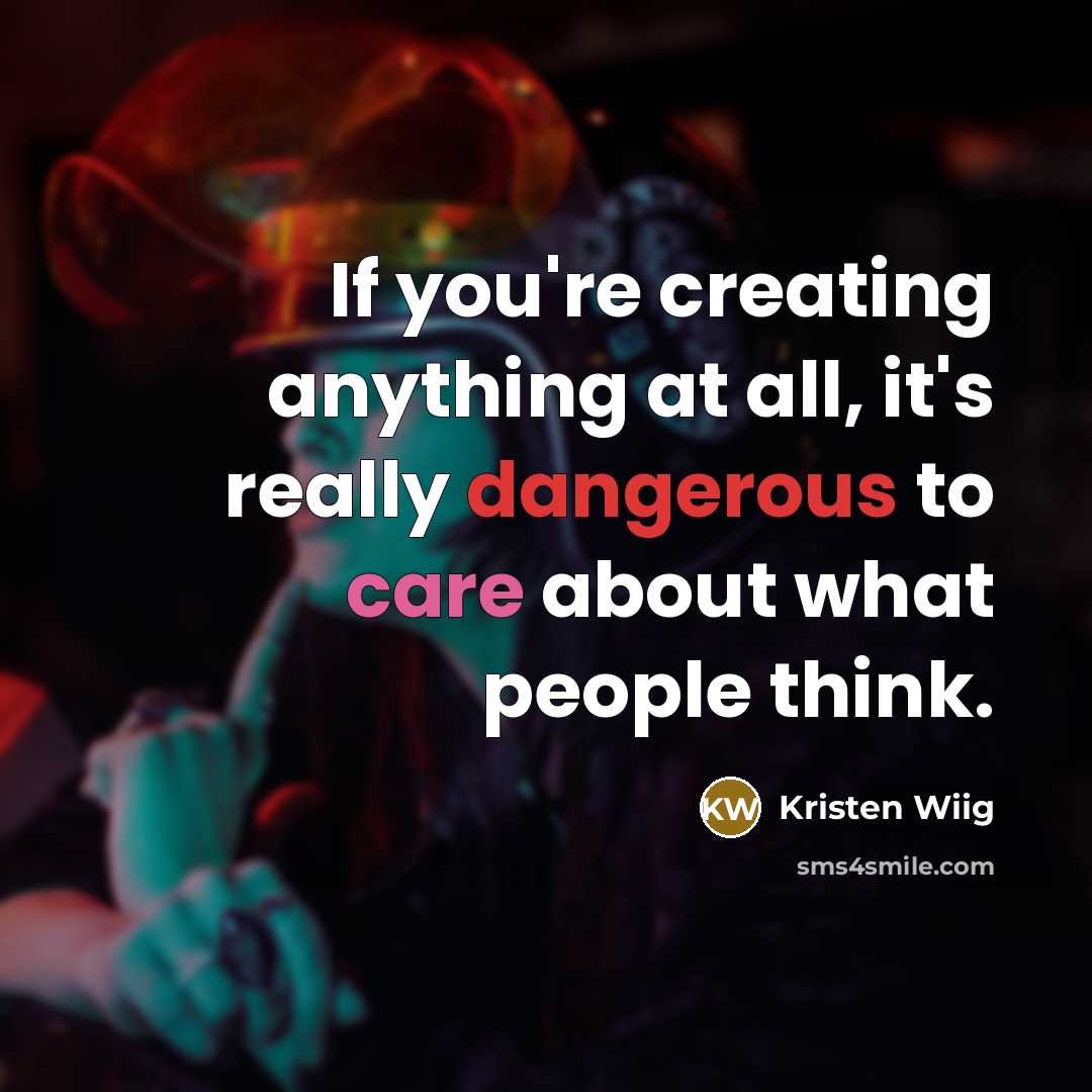 “If you're creating anything at all, it's really dangerous to…” quote by Kristen Wiig