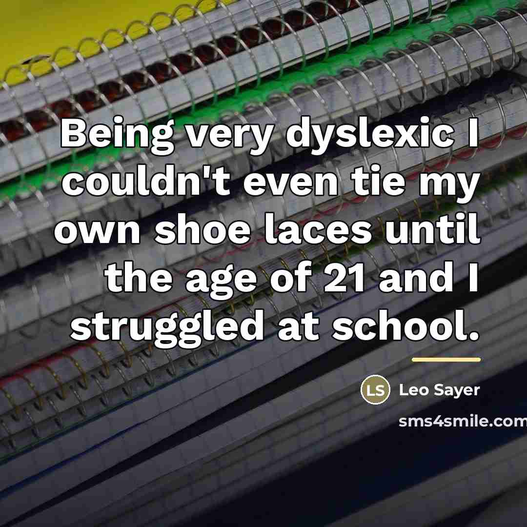 “Being very dyslexic I couldn't even tie my own shoe…” quote by Leo Sayer