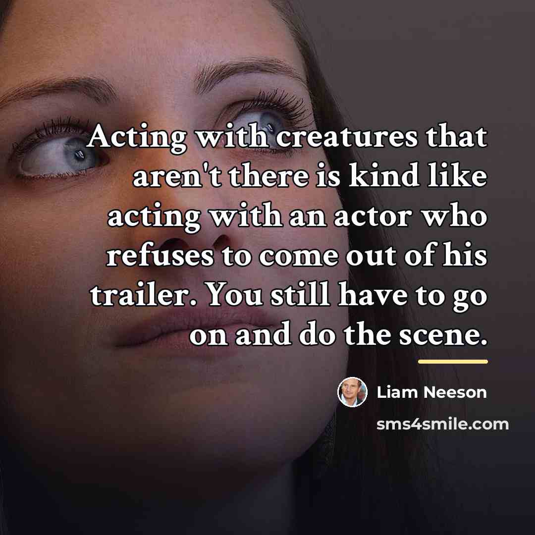 “Acting with creatures that aren't there is kind like acting…” quote by Liam Neeson