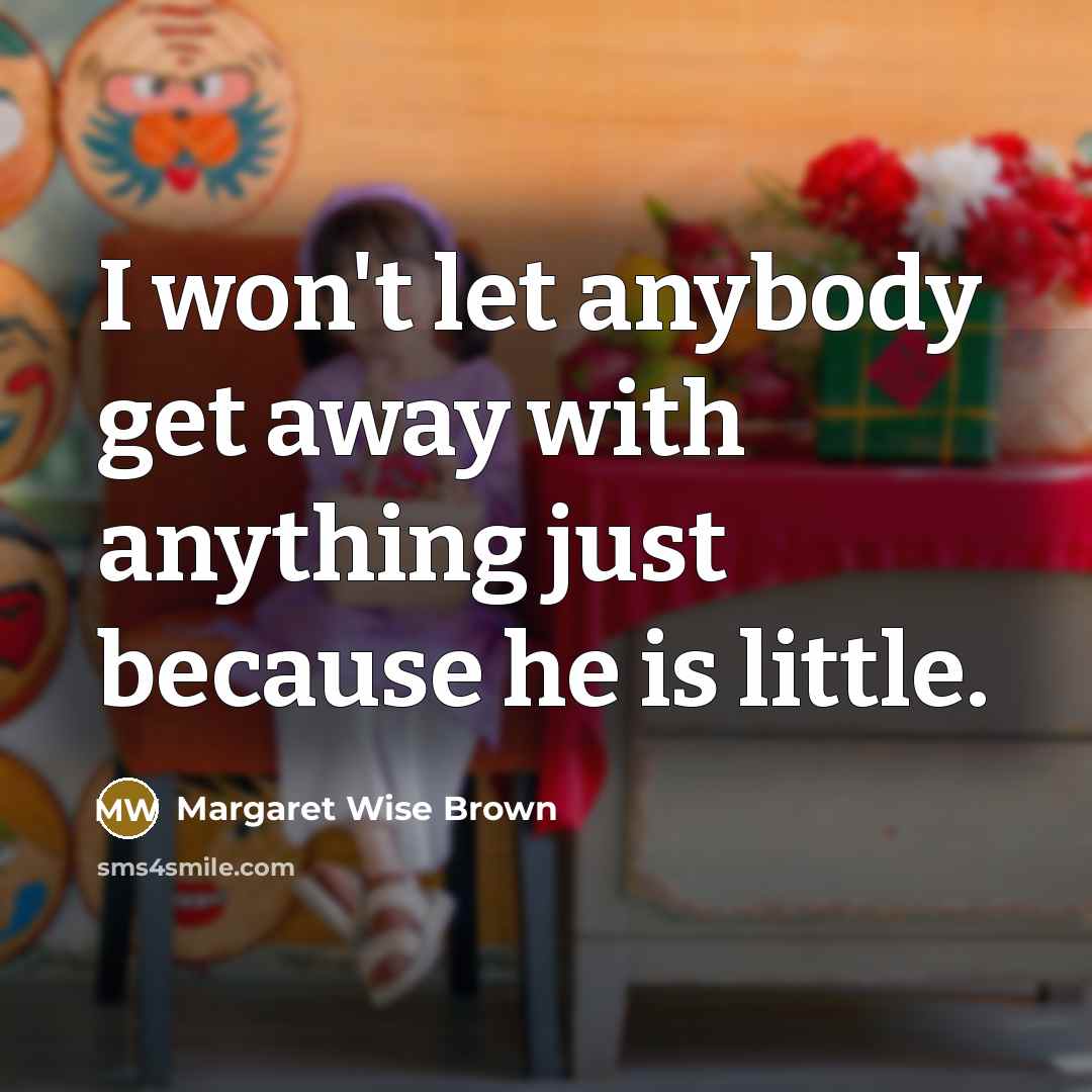 “I won't let anybody get away with anything just because he is little.” quote by Margaret Wise Brown