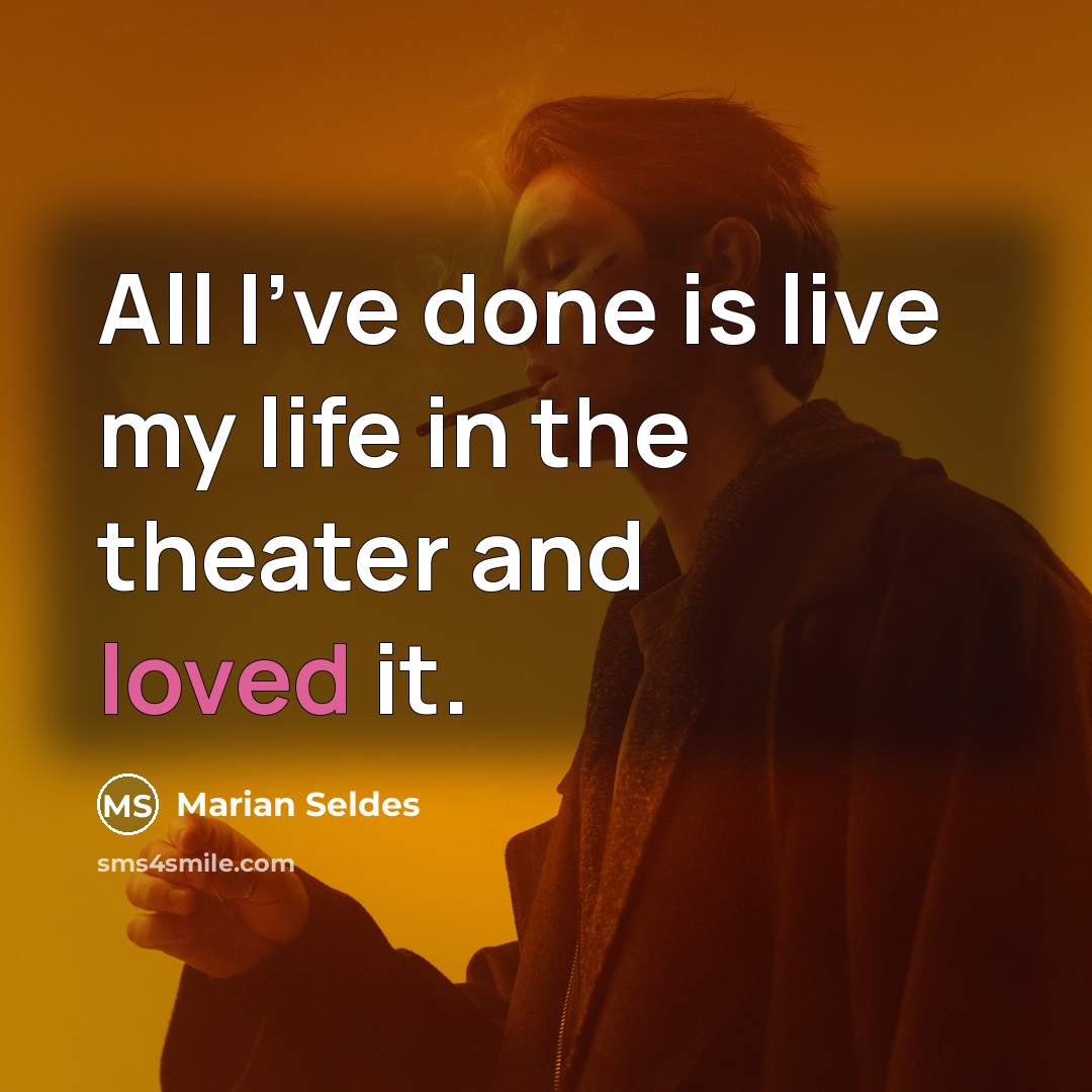 “All I've done is live my life in the theater and loved it.” quote by Marian Seldes